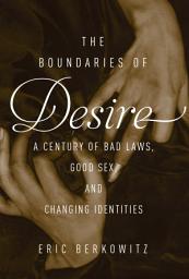 Icon image The Boundaries of Desire: A Century of Good Sex, Bad Laws, and Changing Identities