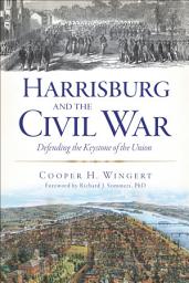 Icon image Harrisburg and the Civil War: Defending the Keystone of the Union