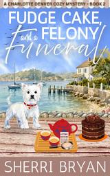 Icon image Fudge Cake, Felony and a Funeral: A Small-Town Cozy Mystery with Recipes
