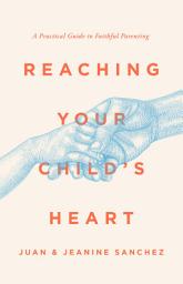 Icon image Reaching Your Child's Heart: A Practical Guide to Faithful Parenting