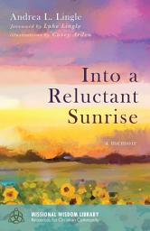 Icon image Into a Reluctant Sunrise: A Memoir