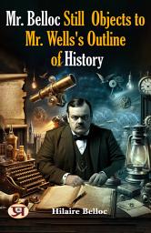 Icon image Mr. Belloc Still Objects To Mr. Wells's Outline of History: Most Valuable Bestseller eBooks
