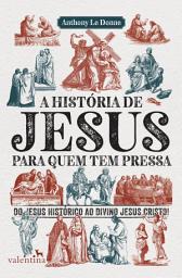 Icon image A história de Jesus para quem tem pressa: Do Jesus histórico ao divino Jesus Cristo!