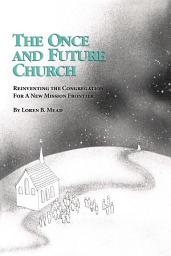 Icon image The Once and Future Church: Reinventing the Congregation for a New Mission Frontier