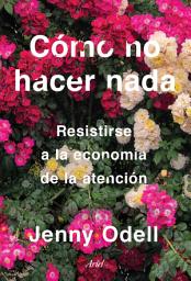 Icon image Cómo no hacer nada: Resistirse a la economía de la atención