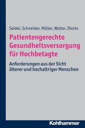 Icon image Patientengerechte Gesundheitsversorgung für Hochbetagte: Anforderungen aus der Sicht älterer und hochaltriger Menschen