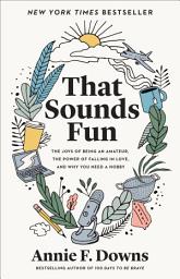 Icon image That Sounds Fun: The Joys of Being an Amateur, the Power of Falling in Love, and Why You Need a Hobby