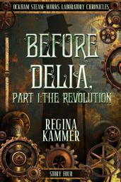Icon image Before Delia, Part 1: The Revolution, A queer-awakening, first-love, alternate Victorian revolutionary Steampunk novelette (Ockham Steam-Works Laboratory Chronicles 4)