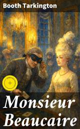Icon image Monsieur Beaucaire: Enriched edition. A Tale of Romance, Intrigue, and Satire in 18th Century France