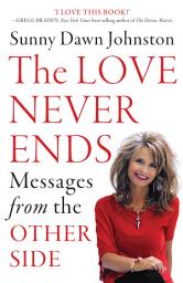 Icon image The Love Never Ends: Messages from the Other Side