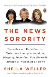 Icon image The News Sorority: Diane Sawyer, Katie Couric, Christiane Amanpour-and the (Ongoing, Imperfect, Complicated) Triumph of Women in TV News
