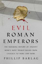 Icon image Evil Roman Emperors: The Shocking History of Ancient Rome's Most Wicked Rulers from Caligula to Nero and More