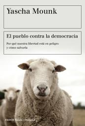 Icon image El pueblo contra la democracia: Por qué nuestra libertad está en peligro y cómo salvarla