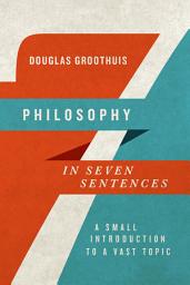 Icon image Philosophy in Seven Sentences: A Small Introduction to a Vast Topic