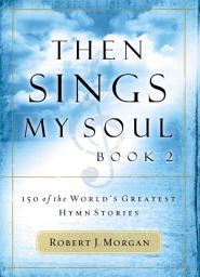Icon image Then Sings My Soul, Book 2: 150 of the World's Greatest Hymn Stories