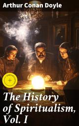 Icon image The History of Spiritualism, Vol. I: Enriched edition. Unveiling the Supernatural: A Journey Through Spiritualism's Origins and Phenomena
