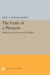 Icon image The Faith of a Physicist: Reflections of a Bottom-Up Thinker
