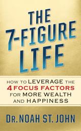 Icon image The 7-Figure Life: How to Leverage the 4 FOCUS FACTORS for Wealth and Happiness