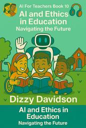 Icon image AI For Teachers Book 10: AI and Ethics in Education: Navigating the Future