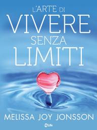 Icon image L’Arte di Vivere senza Limiti: La gioia, le possibilità e il potere di vivere una vita centrata sul cuore