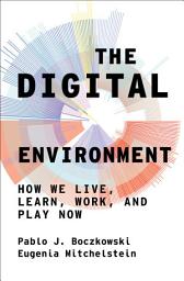 Icon image The Digital Environment: How We Live, Learn, Work, and Play Now