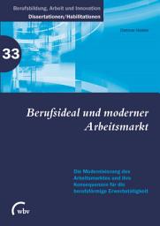 Icon image Berufsideal und moderner Arbeitsmarkt: Die Modernisierung des Arbeitsmarktes und ihre Konsequenzen für d. berufsförmige Erwerbstätigkeit
