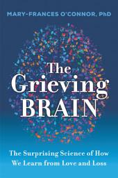 Icon image The Grieving Brain: The Surprising Science of How We Learn from Love and Loss