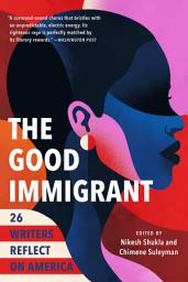 Icon image The Good Immigrant: 26 Writers Reflect on America