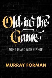 Icon image Old in the Game: Aging in and with Hip-Hop