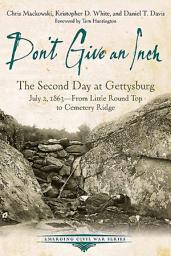 Icon image Don't Give an Inch: The Second Day at Gettysburg, July 2, 1863—From Little Round Top to Cemetery Ridge