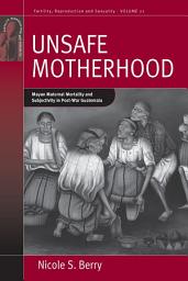 Icon image Unsafe Motherhood: Mayan Maternal Mortality and Subjectivity in Post-War Guatemala