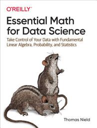 Icon image Essential Math for Data Science: Take Control of Your Data with Fundamental Linear Algebra, Probability, and Statistics