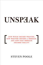 Icon image Unspeak: How Words Become Weapons, How Weapons Become a Message, and How That Message Becomes Reality