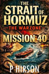 Icon image THE STRAIT OF HORMUZ: THE WARZONE : MISSION 40 : A Fight For Survival In The World’s Deadliest Sea Corridor