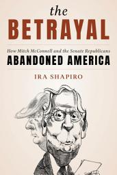 Icon image The Betrayal: How Mitch McConnell and the Senate Republicans Abandoned America