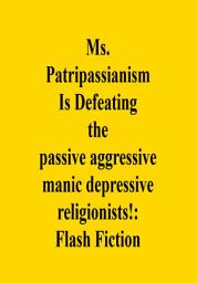 Icon image Ms. Patripassianism Is Defeating the passive aggressive manic depressive religionists!: Flash Fiction