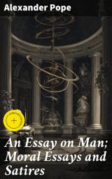 Icon image An Essay on Man; Moral Essays and Satires: Enriched edition. Exploring Humanity, Morality, and Divine Order in Enlightenment Poetry
