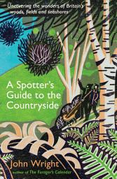 Icon image A Spotter’s Guide to the Countryside: Uncovering the wonders of Britain’s woods, fields and seashores