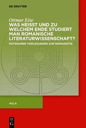 Icon image Was heisst und zu welchem Ende studiert man romanische Literaturwissenschaft?: Potsdamer Vorlesungen zur Romanistik