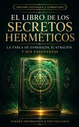 Icon image El libro de los secretos herméticos: La Tabla de Esmeralda, El Kybalión y sus Enseñanzas