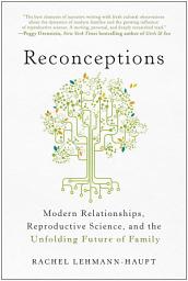 Icon image Reconceptions: Modern Relationships, Reproductive Science, and the Unfolding Future of Family