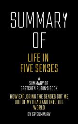 Icon image Summary of Life in Five Senses by Gretchen Rubin: How Exploring the Senses Got Me Out of My Head and Into the World