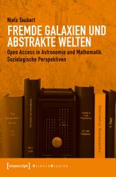 Icon image Fremde Galaxien und abstrakte Welten: Open Access in Astronomie und Mathematik. Soziologische Perspektiven
