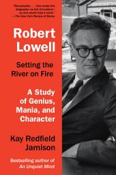 Icon image Robert Lowell, Setting the River on Fire: A Study of Genius, Mania, and Character