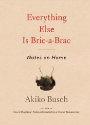 Icon image Everything Else is Bric-a-Brac: Notes on Home