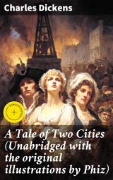 Icon image A Tale of Two Cities (Unabridged with the original illustrations by Phiz): Enriched edition. Love, Sacrifice, and Justice: A Tale of Two Cities in the Turbulent French Revolution