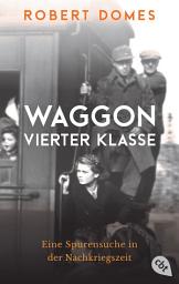 Icon image Waggon vierter Klasse: Eine Spurensuche in der Nachkriegszeit