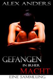 Icon image Gefangen in ihrer Macht. Eine Sammlung: (BDSM, dominantes Alphamännchen, weiblich unterwerfernde Erotik)
