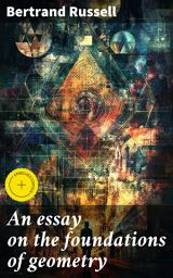 Icon image An essay on the foundations of geometry: Enriched edition. Exploring the Philosophical Depths of Geometry: A Mathematical Analysis