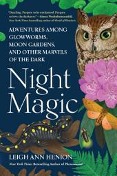 Icon image Night Magic: Adventures Among Glowworms, Moon Gardens, and Other Marvels of the Dark